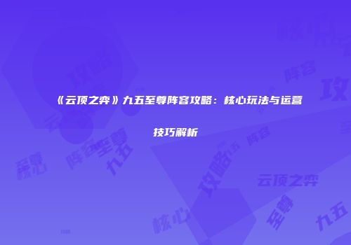 《云顶之弈》九五至尊阵容攻略：核心玩法与运营技巧解析