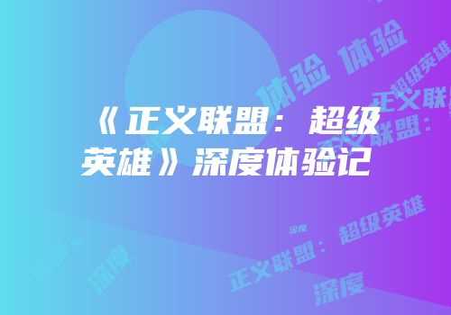 《正义联盟：超级英雄》深度体验记