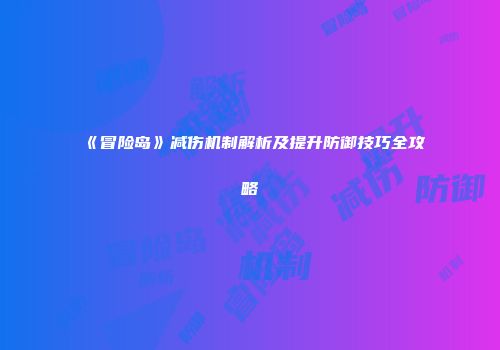 《冒险岛》减伤机制解析及提升防御技巧全攻略