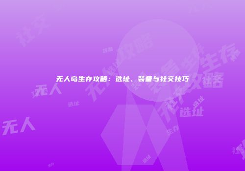 无人岛生存攻略：选址、装备与社交技巧