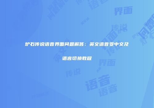炉石传说语音界面问题解答：英文语音变中文及语言切换教程