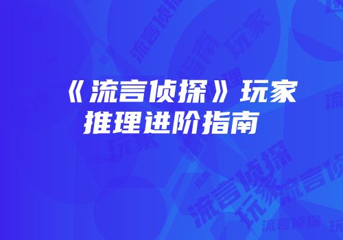 《流言侦探》玩家推理进阶指南