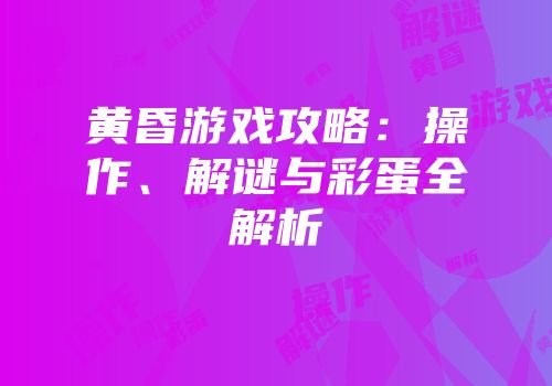 黄昏游戏攻略：操作、解谜与彩蛋全解析