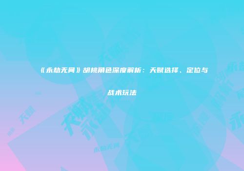 《永劫无间》胡桃角色深度解析：天赋选择、定位与战术玩法