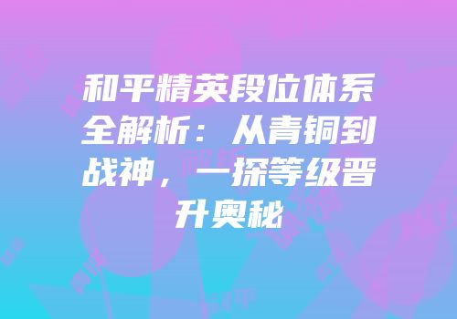 和平精英段位体系全解析：从青铜到战神，一探等级晋升奥秘