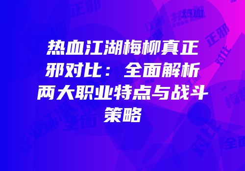 热血江湖梅柳真正邪对比：全面解析两大职业特点与战斗策略