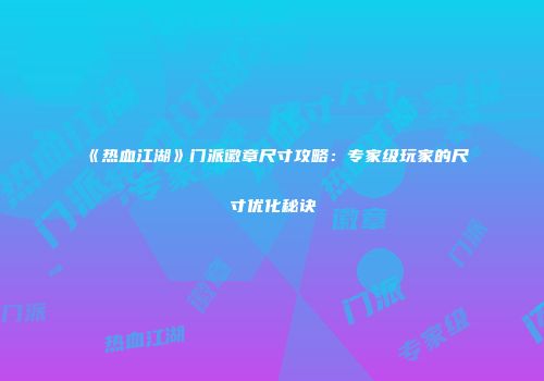 《热血江湖》门派徽章尺寸攻略：专家级玩家的尺寸优化秘诀