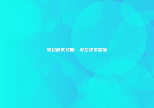 轻松游戏攻略：与系统谈恋爱