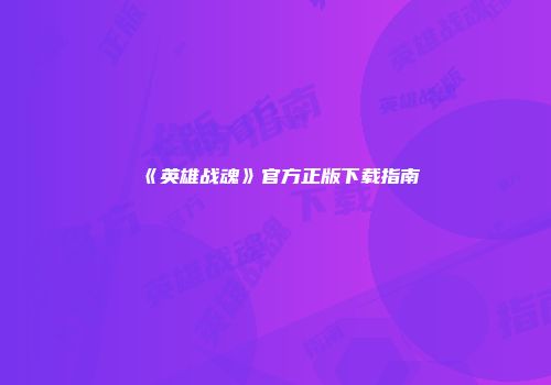 《英雄战魂》官方正版下载指南
