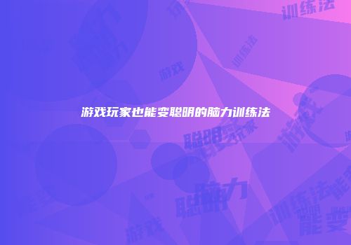 游戏玩家也能变聪明的脑力训练法