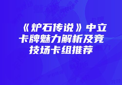 《炉石传说》中立卡牌魅力解析及竞技场卡组推荐