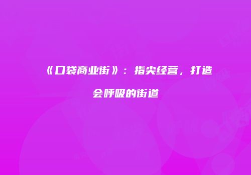 《口袋商业街》：指尖经营，打造会呼吸的街道