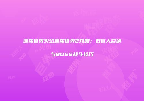 迷你世界火焰迷你世界2攻略：石巨人召唤与BOSS战斗技巧