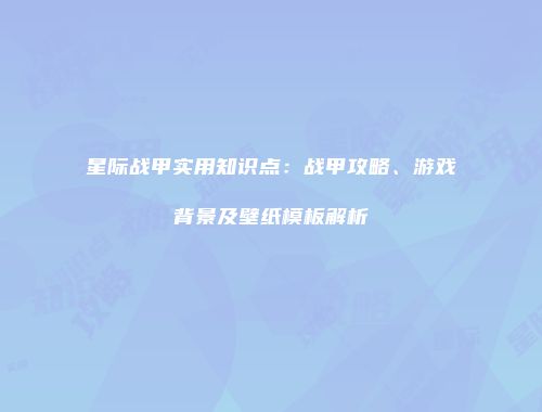 星际战甲实用知识点：战甲攻略、游戏背景及壁纸模板解析