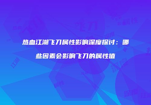 热血江湖飞刀属性影响深度探讨：哪些因素会影响飞刀的属性值