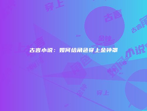 古言小说：如何给角色穿上金钟罩