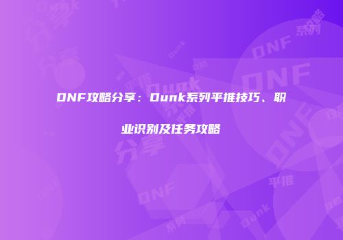 DNF攻略分享：Dunk系列平推技巧、职业识别及任务攻略