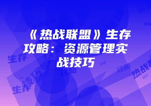 《热战联盟》生存攻略：资源管理实战技巧