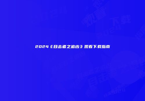 2024《目击者之追凶》观看下载指南