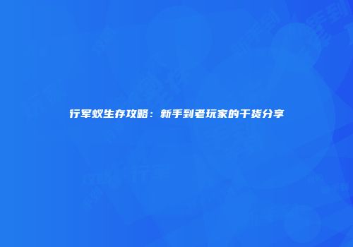 行军蚁生存攻略：新手到老玩家的干货分享