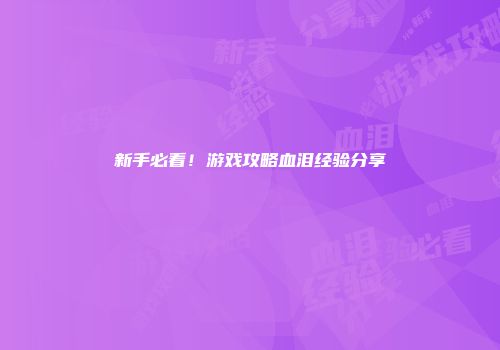新手必看！游戏攻略血泪经验分享