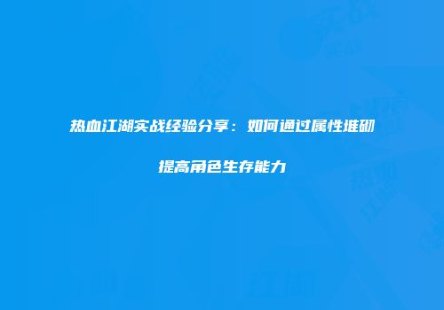 热血江湖实战经验分享：如何通过属性堆砌提高角色生存能力
