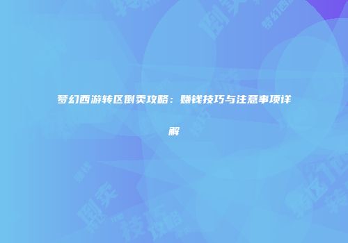 梦幻西游转区倒卖攻略：赚钱技巧与注意事项详解