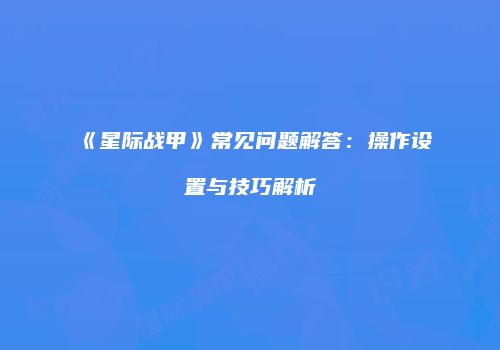 《星际战甲》常见问题解答：操作设置与技巧解析