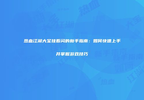 热血江湖大宝挂看闪的新手指南：如何快速上手并掌握游戏技巧