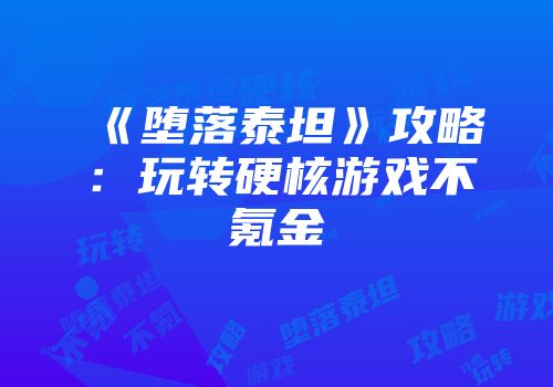 《堕落泰坦》攻略：玩转硬核游戏不氪金