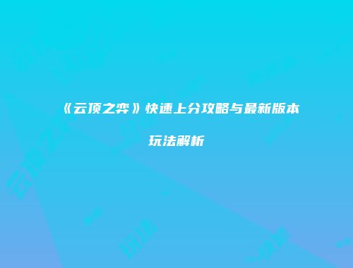 《云顶之弈》快速上分攻略与最新版本玩法解析