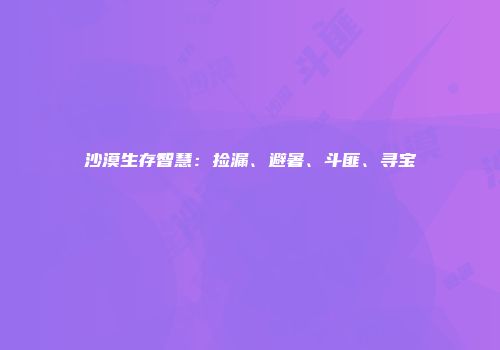 沙漠生存智慧：捡漏、避暑、斗匪、寻宝