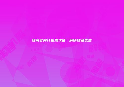 雅高官网订机票攻略：解锁隐藏优惠