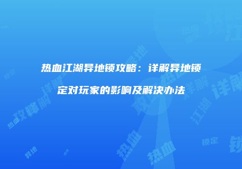 热血江湖异地锁攻略：详解异地锁定对玩家的影响及解决办法