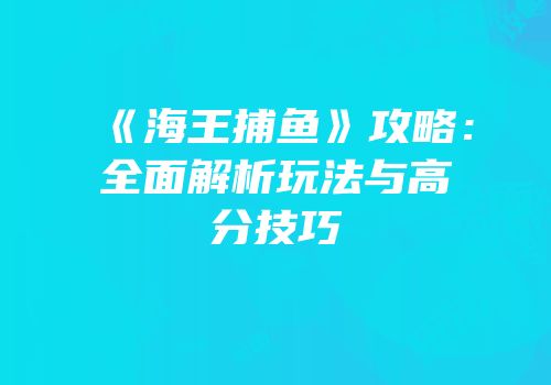 《海王捕鱼》攻略：全面解析玩法与高分技巧