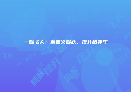 一跳飞天：重定义跳跃，提升留存率