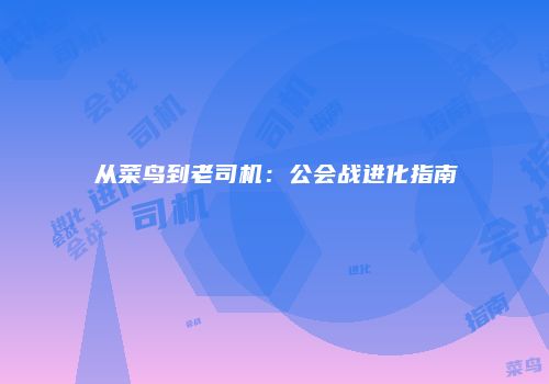 从菜鸟到老司机：公会战进化指南