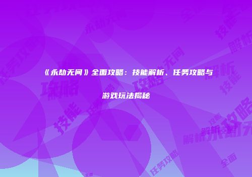 《永劫无间》全面攻略：技能解析、任务攻略与游戏玩法揭秘