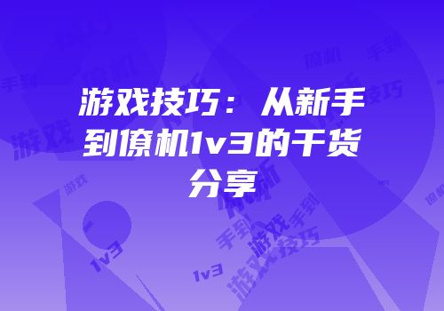 游戏技巧：从新手到僚机1v3的干货分享