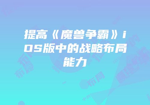 提高《魔兽争霸》iOS版中的战略布局能力