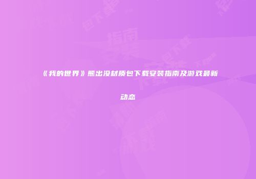 《我的世界》熊出没材质包下载安装指南及游戏最新动态