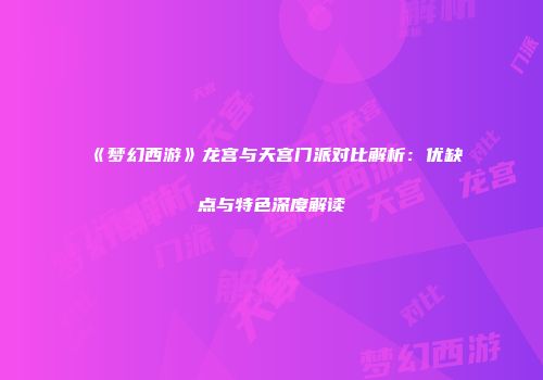 《梦幻西游》龙宫与天宫门派对比解析：优缺点与特色深度解读