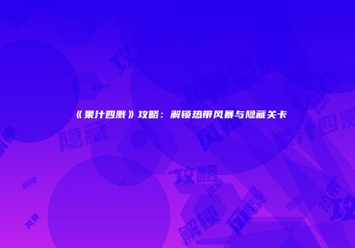 《果汁四溅》攻略：解锁热带风暴与隐藏关卡