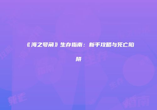 《海之号角》生存指南：新手攻略与死亡陷阱