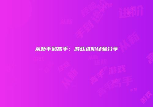 从新手到高手：游戏进阶经验分享