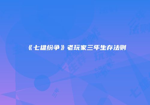 《七雄纷争》老玩家三年生存法则