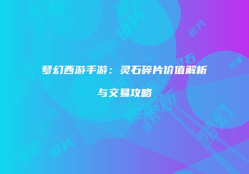 梦幻西游手游：灵石碎片价值解析与交易攻略