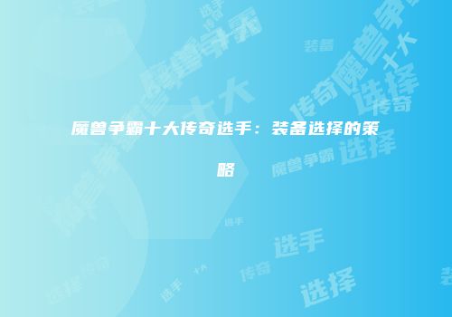 魔兽争霸十大传奇选手：装备选择的策略