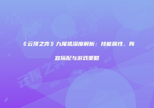 《云顶之弈》九尾狐深度解析：技能属性、阵容搭配与游戏策略