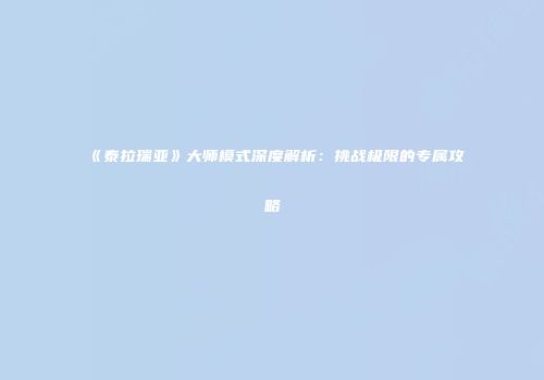 《泰拉瑞亚》大师模式深度解析：挑战极限的专属攻略